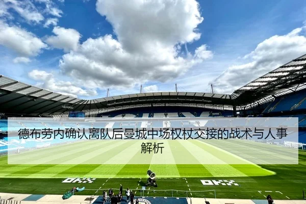 德布劳内确认离队后曼城中场权杖交接的战术与人事解析