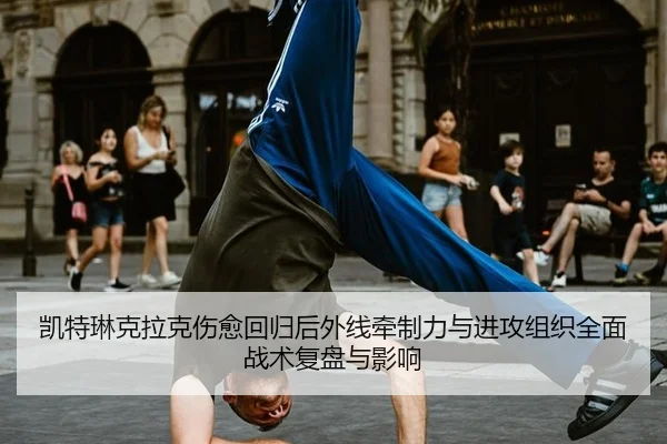 凯特琳克拉克伤愈回归后外线牵制力与进攻组织全面战术复盘与影响