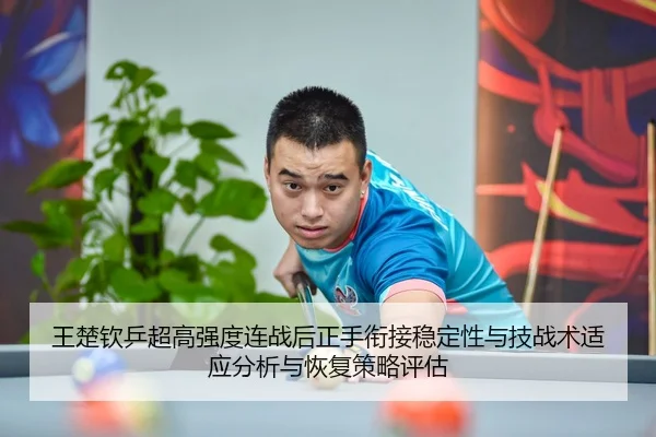 王楚钦乒超高强度连战后正手衔接稳定性与技战术适应分析与恢复策略评估