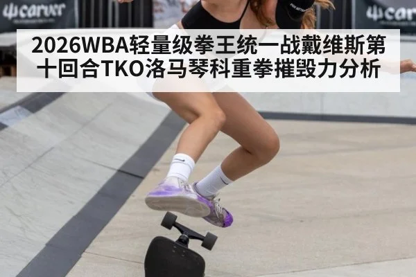 2026WBA轻量级拳王统一战戴维斯第十回合TKO洛马琴科重拳摧毁力分析