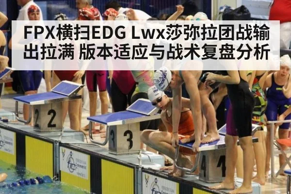 FPX横扫EDG Lwx莎弥拉团战输出拉满 版本适应与战术复盘分析
