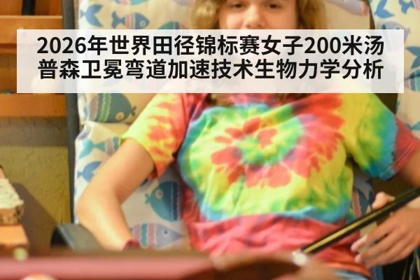 2026年世界田径锦标赛女子200米汤普森卫冕弯道加速技术生物力学分析