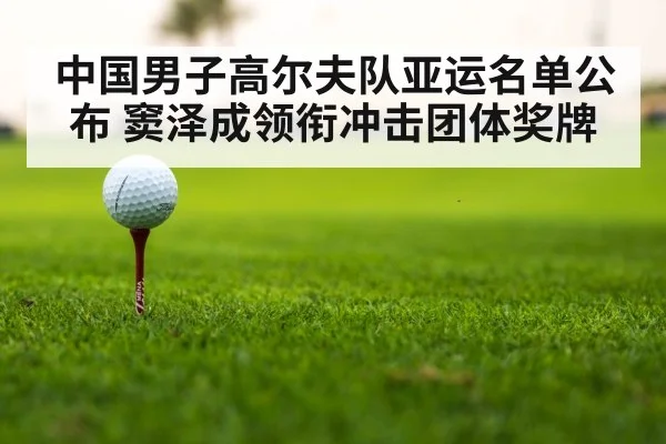 中国男子高尔夫队亚运名单公布 窦泽成领衔冲击团体奖牌
